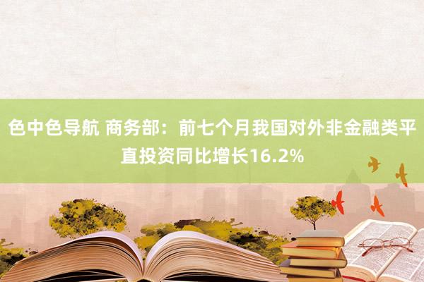 色中色导航 商务部：前七个月我国对外非金融类平直投资同比增长16.2%