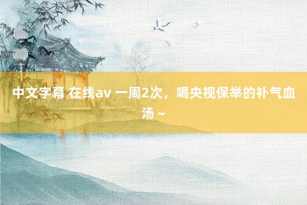 中文字幕 在线av 一周2次，喝央视保举的补气血汤～