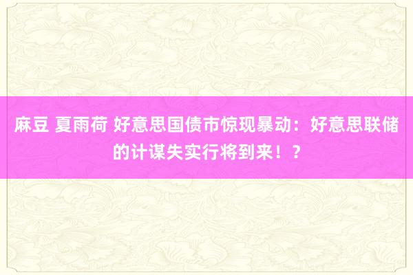 麻豆 夏雨荷 好意思国债市惊现暴动：好意思联储的计谋失实行将到来！？