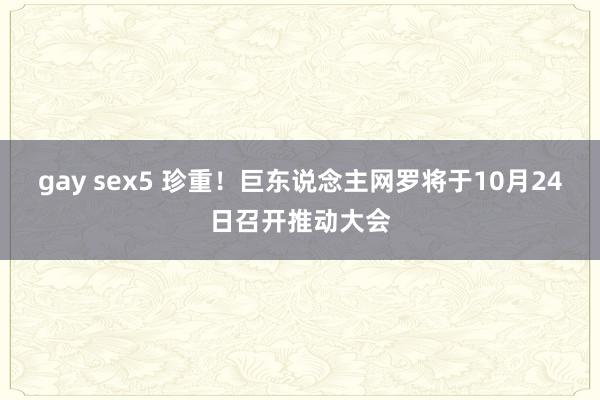 gay sex5 珍重！巨东说念主网罗将于10月24日召开推动大会