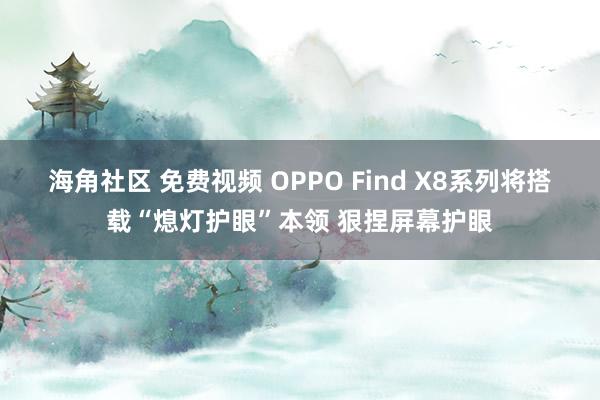 海角社区 免费视频 OPPO Find X8系列将搭载“熄灯护眼”本领 狠捏屏幕护眼