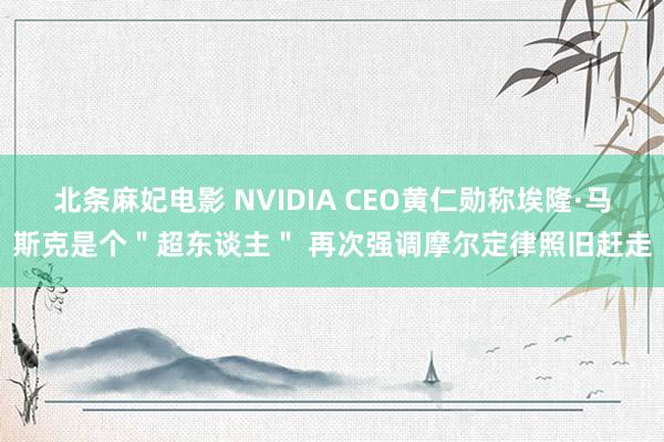 北条麻妃电影 NVIDIA CEO黄仁勋称埃隆·马斯克是个＂超东谈主＂ 再次强调摩尔定律照旧赶走