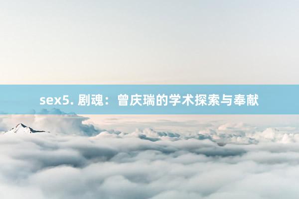 sex5. 剧魂：曾庆瑞的学术探索与奉献