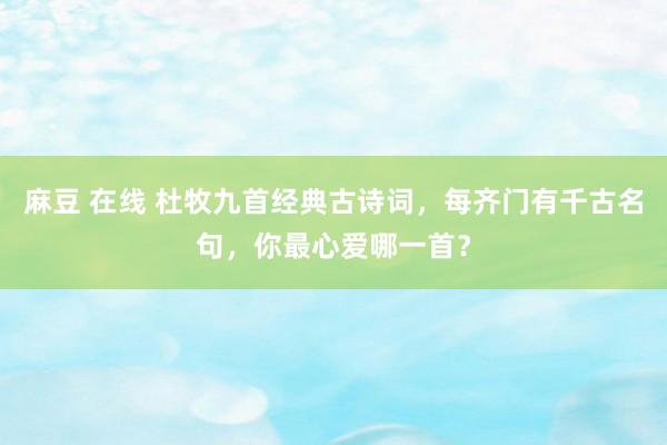 麻豆 在线 杜牧九首经典古诗词，每齐门有千古名句，你最心爱哪一首？