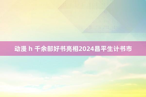 动漫 h 千余部好书亮相2024昌平生计书市