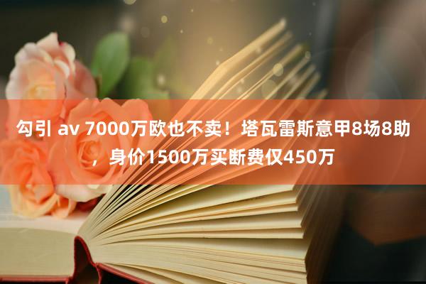 勾引 av 7000万欧也不卖！塔瓦雷斯意甲8场8助，身价1500万买断费仅450万