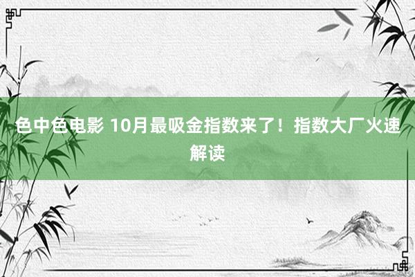 色中色电影 10月最吸金指数来了！指数大厂火速解读