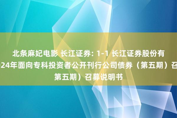 北条麻妃电影 长江证券: 1-1 长江证券股份有限公司2024年面向专科投资者公开刊行公司债券（第五期）召募说明书