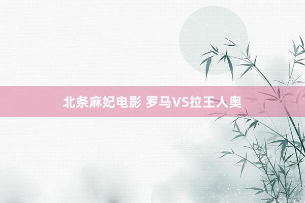 北条麻妃电影 罗马VS拉王人奥