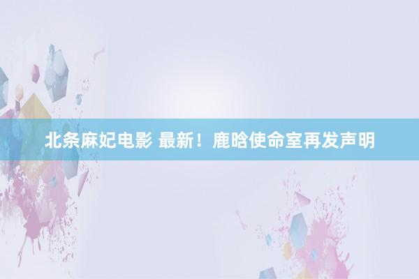 北条麻妃电影 最新！鹿晗使命室再发声明