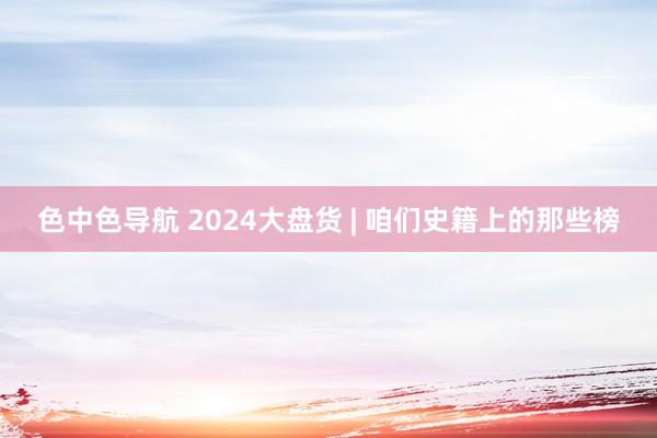 色中色导航 2024大盘货 | 咱们史籍上的那些榜