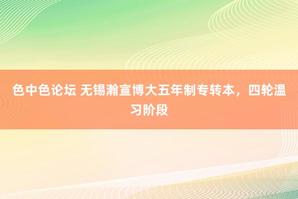 色中色论坛 无锡瀚宣博大五年制专转本，四轮温习阶段