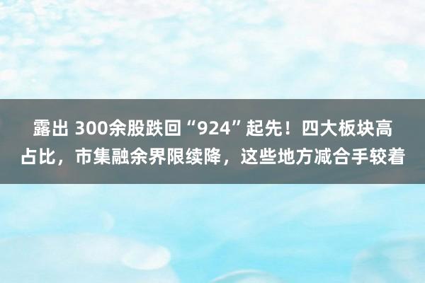 露出 300余股跌回“924”起先！四大板块高占比，市集融余界限续降，这些地方减合手较着