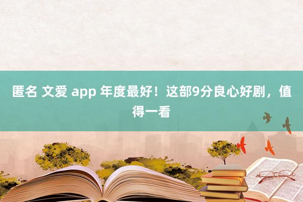 匿名 文爱 app 年度最好！这部9分良心好剧，值得一看