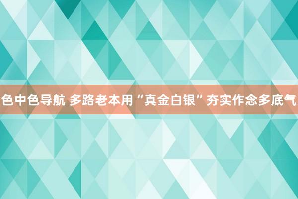 色中色导航 多路老本用“真金白银”夯实作念多底气